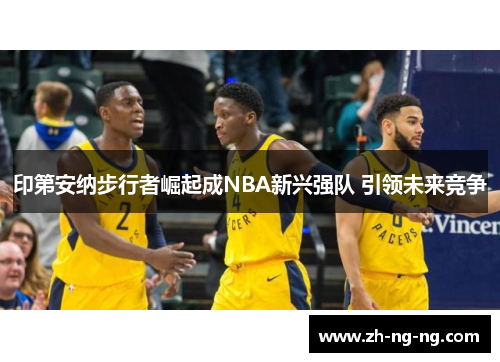 印第安纳步行者崛起成NBA新兴强队 引领未来竞争